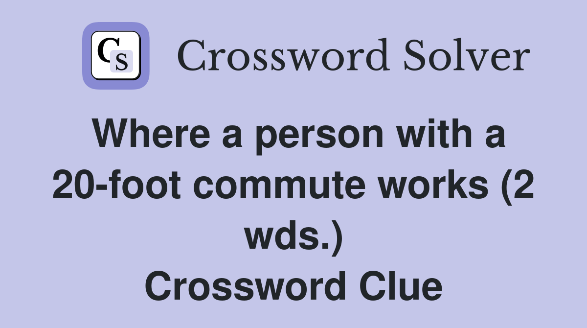 Where a person with a 20foot commute works (2 wds.) Crossword Clue